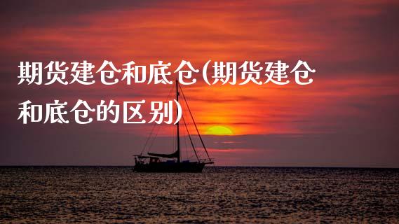 期货建仓和底仓(期货建仓和底仓的区别)_https://www.zghnxxa.com_内盘期货_第1张