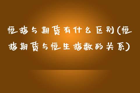 恒指与期货有什么区别(恒指期货与恒生指数的关系)_https://www.zghnxxa.com_黄金期货_第1张