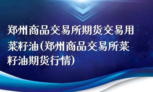 郑州商品交易所期货交易用菜籽油(郑州商品交易所菜籽油期货行情)_期货直播室_第1张_期货直播室 郑州商品交易所期货交易用菜籽油(郑州商品交易所菜籽油期货行情)_https://www.zghnxxa.com_期货直播室_第1张
