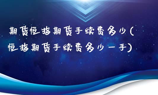 期货恒指期货手续费多少(恒指期货手续费多少一手)_https://www.zghnxxa.com_国际期货_第1张