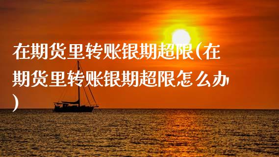 在期货里转账银期超限(在期货里转账银期超限怎么办)_黄金期货_第1张_期货直播室 在期货里转账银期超限(在期货里转账银期超限怎么办)_https://www.zghnxxa.com_黄金期货_第1张