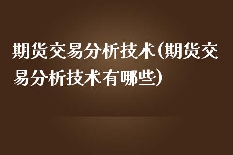 期货交易分析技术(期货交易分析技术有哪些)_https://www.zghnxxa.com_黄金期货_第1张
