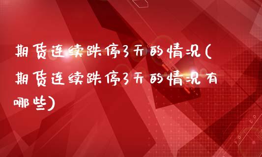 期货连续跌停3天的情况(期货连续跌停3天的情况有哪些)_黄金期货_第1张_期货直播室 期货连续跌停3天的情况(期货连续跌停3天的情况有哪些)_https://www.zghnxxa.com_黄金期货_第1张