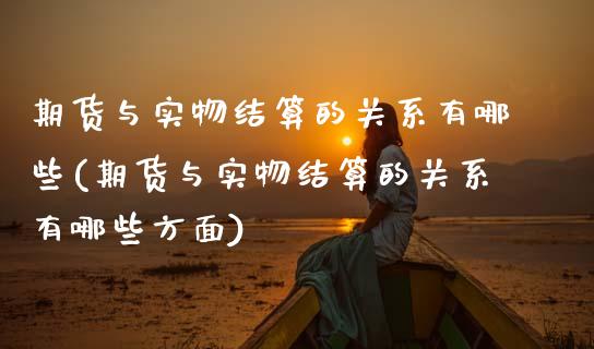 期货与实物结算的关系有哪些(期货与实物结算的关系有哪些方面)_https://www.zghnxxa.com_内盘期货_第1张