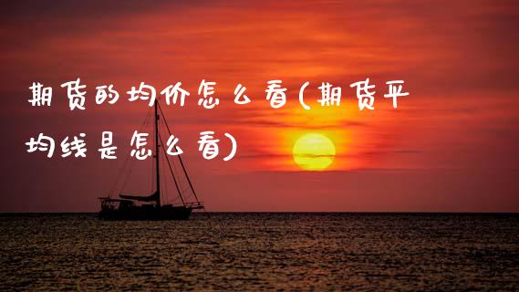 期货的均价怎么看(期货平均线是怎么看)_国际期货_第1张_期货直播室 期货的均价怎么看(期货平均线是怎么看)_https://www.zghnxxa.com_国际期货_第1张