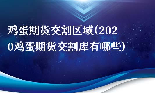 鸡蛋期货交割区域(2020鸡蛋期货交割库有哪些)_内盘期货_第1张_期货直播室 鸡蛋期货交割区域(2020鸡蛋期货交割库有哪些)_https://www.zghnxxa.com_内盘期货_第1张