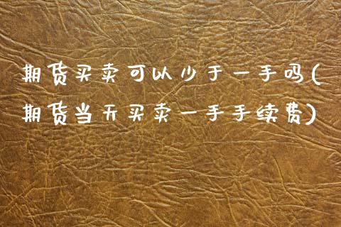 期货买卖可以少于一手吗(期货当天买卖一手手续费)_https://www.zghnxxa.com_黄金期货_第1张