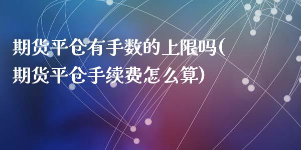 期货平仓有手数的上限吗(期货平仓手续费怎么算)_内盘期货_第1张_期货直播室 期货平仓有手数的上限吗(期货平仓手续费怎么算)_https://www.zghnxxa.com_内盘期货_第1张