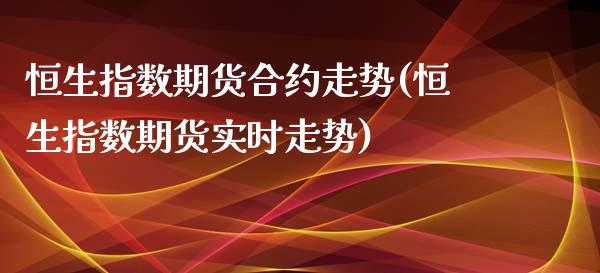 恒生指数期货合约走势(恒生指数期货实时走势)_https://www.zghnxxa.com_内盘期货_第1张
