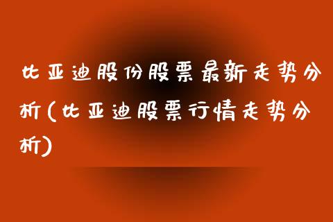 比亚迪股份股票最新走势分析(比亚迪股票行情走势分析)_https://www.zghnxxa.com_内盘期货_第1张