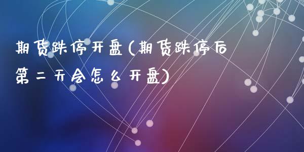 期货跌停开盘(期货跌停后第二天会怎么开盘)_内盘期货_第1张_期货直播室 期货跌停开盘(期货跌停后第二天会怎么开盘)_https://www.zghnxxa.com_内盘期货_第1张