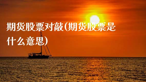 期货股票对敲(期货股票是什么意思)_期货直播室_第1张_期货直播室 期货股票对敲(期货股票是什么意思)_https://www.zghnxxa.com_期货直播室_第1张