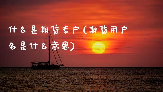 什么是期货专户(期货用户名是什么意思)_黄金期货_第1张_期货直播室 什么是期货专户(期货用户名是什么意思)_https://www.zghnxxa.com_黄金期货_第1张