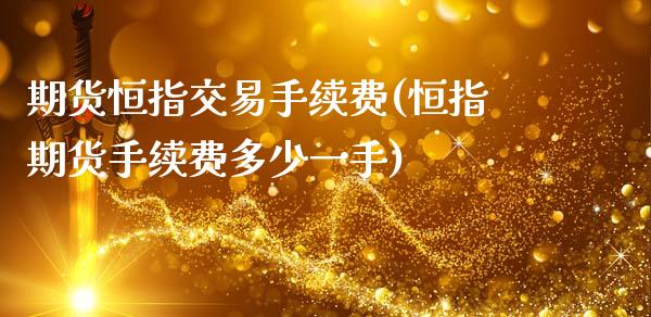 期货恒指交易手续费(恒指期货手续费多少一手)_https://www.zghnxxa.com_内盘期货_第1张