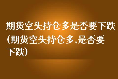 期货空头持仓多是否要下跌(期货空头持仓多,是否要下跌)_国际期货_第1张_期货直播室 期货空头持仓多是否要下跌(期货空头持仓多,是否要下跌)_https://www.zghnxxa.com_国际期货_第1张