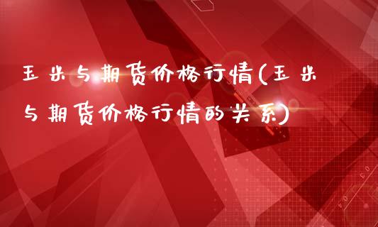玉米与期货价格行情(玉米与期货价格行情的关系)_https://www.zghnxxa.com_内盘期货_第1张