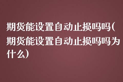 期货能设置自动止损吗吗(期货能设置自动止损吗吗为什么)_黄金期货_第1张_期货直播室 期货能设置自动止损吗吗(期货能设置自动止损吗吗为什么)_https://www.zghnxxa.com_黄金期货_第1张