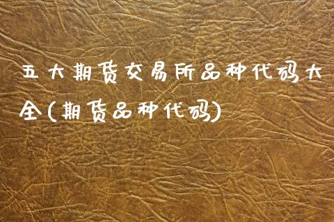 五大期货交易所品种代码大全(期货品种代码)_https://www.zghnxxa.com_黄金期货_第1张