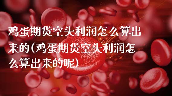 鸡蛋期货空头利润怎么算出来的(鸡蛋期货空头利润怎么算出来的呢)_https://www.zghnxxa.com_国际期货_第1张