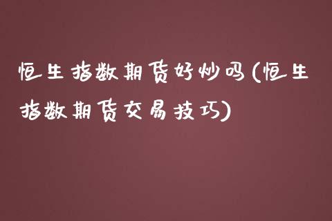 恒生指数期货好炒吗(恒生指数期货交易技巧)_内盘期货_第1张_期货直播室 恒生指数期货好炒吗(恒生指数期货交易技巧)_https://www.zghnxxa.com_内盘期货_第1张