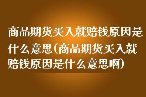 商品期货买入就赔钱原因是什么意思(商品期货买入就赔钱原因是什么意思啊)_https://www.zghnxxa.com_黄金期货_第1张