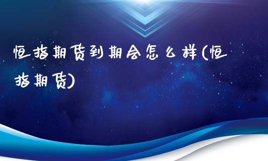 恒指期货到期会怎么样(恒指期货)_https://www.zghnxxa.com_黄金期货_第1张