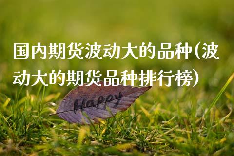 国内期货波动大的品种(波动大的期货品种排行榜)_https://www.zghnxxa.com_黄金期货_第1张