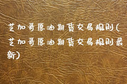 芝加哥原油期货交易规则(芝加哥原油期货交易规则最新)_https://www.zghnxxa.com_内盘期货_第1张