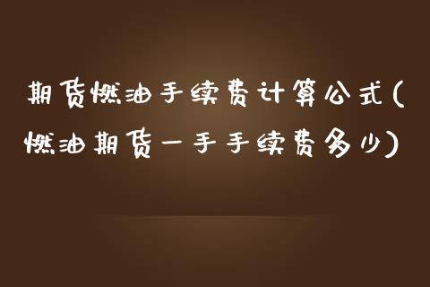 期货燃油手续费计算公式(燃油期货一手手续费多少)_https://www.zghnxxa.com_国际期货_第1张