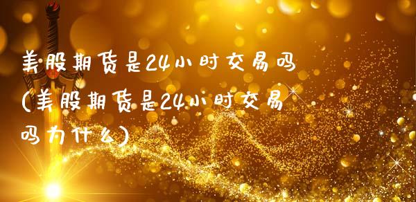美股期货是24小时交易吗(美股期货是24小时交易吗为什么)_内盘期货_第1张_期货直播室 美股期货是24小时交易吗(美股期货是24小时交易吗为什么)_https://www.zghnxxa.com_内盘期货_第1张