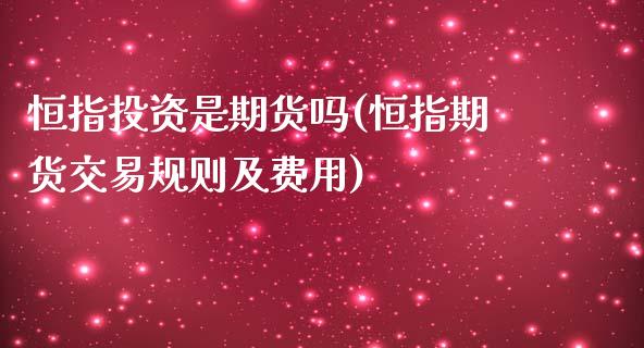 恒指投资是期货吗(恒指期货交易规则及费用)_内盘期货_第1张_期货直播室 恒指投资是期货吗(恒指期货交易规则及费用)_https://www.zghnxxa.com_内盘期货_第1张