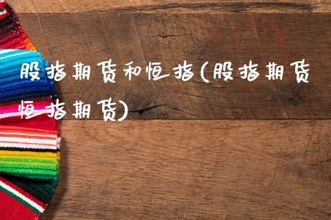 股指期货和恒指(股指期货恒指期货)_国际期货_第1张_期货直播室 股指期货和恒指(股指期货恒指期货)_https://www.zghnxxa.com_国际期货_第1张