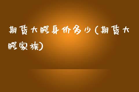 期货大鳄身价多少(期货大鳄家族)_https://www.zghnxxa.com_内盘期货_第1张