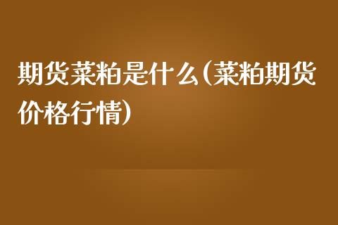 期货菜粕是什么(菜粕期货价格行情)_期货直播室_第1张_期货直播室 期货菜粕是什么(菜粕期货价格行情)_https://www.zghnxxa.com_期货直播室_第1张