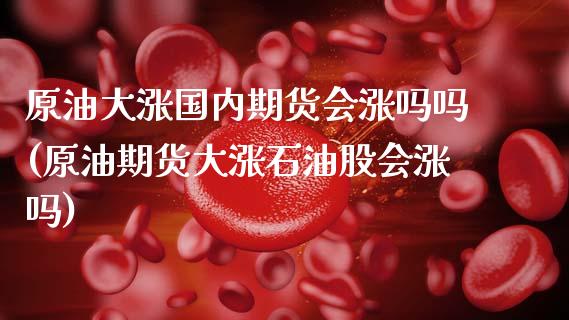 原油大涨国内期货会涨吗吗(原油期货大涨石油股会涨吗)_https://www.zghnxxa.com_期货直播室_第1张