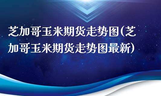 芝加哥玉米期货走势图(芝加哥玉米期货走势图最新)_黄金期货_第1张_期货直播室 芝加哥玉米期货走势图(芝加哥玉米期货走势图最新)_https://www.zghnxxa.com_黄金期货_第1张
