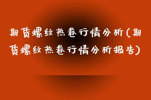 期货螺纹热卷行情分析(期货螺纹热卷行情分析报告)_https://www.zghnxxa.com_黄金期货_第1张
