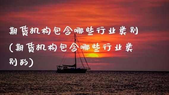 期货机构包含哪些行业类别(期货机构包含哪些行业类别的)_https://www.zghnxxa.com_国际期货_第1张