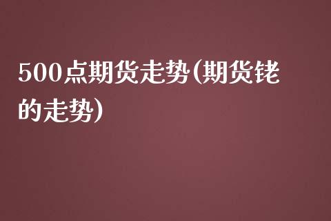 500点期货走势(期货铑的走势)_https://www.zghnxxa.com_国际期货_第1张