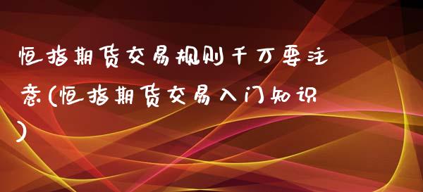 恒指期货交易规则千万要注意(恒指期货交易入门知识)_黄金期货_第1张_期货直播室 恒指期货交易规则千万要注意(恒指期货交易入门知识)_https://www.zghnxxa.com_黄金期货_第1张