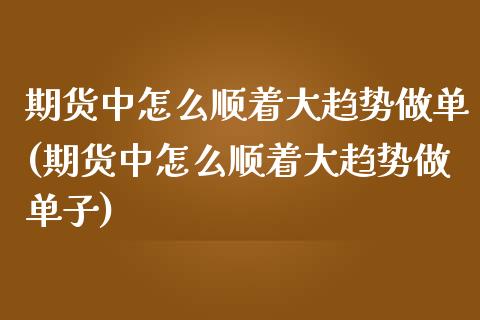 期货中怎么顺着大趋势做单(期货中怎么顺着大趋势做单子)_期货直播室_第1张_期货直播室 期货中怎么顺着大趋势做单(期货中怎么顺着大趋势做单子)_https://www.zghnxxa.com_期货直播室_第1张