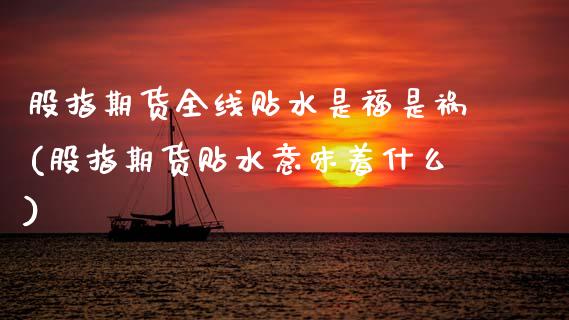 股指期货全线贴水是福是祸(股指期货贴水意味着什么)_期货直播室_第1张_期货直播室 股指期货全线贴水是福是祸(股指期货贴水意味着什么)_https://www.zghnxxa.com_期货直播室_第1张