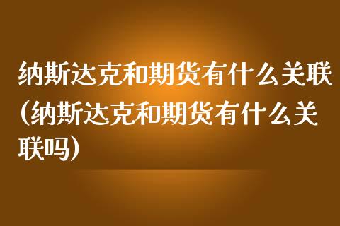 纳斯达克和期货有什么关联(纳斯达克和期货有什么关联吗)_https://www.zghnxxa.com_黄金期货_第1张