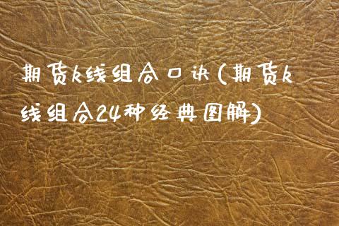 期货k线组合口诀(期货k线组合24种经典图解)_期货直播室_第1张_期货直播室 期货k线组合口诀(期货k线组合24种经典图解)_https://www.zghnxxa.com_期货直播室_第1张