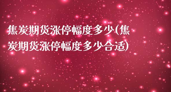 焦炭期货涨停幅度多少(焦炭期货涨停幅度多少合适)_https://www.zghnxxa.com_国际期货_第1张