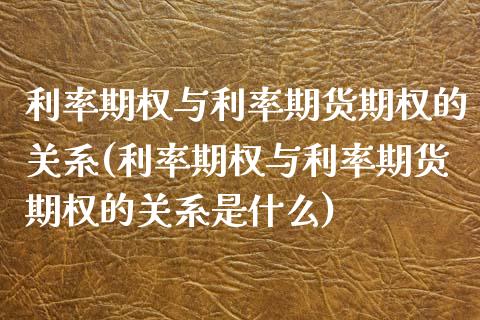 利率期权与利率期货期权的关系(利率期权与利率期货期权的关系是什么)_https://www.zghnxxa.com_黄金期货_第1张