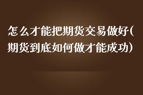 怎么才能把期货交易做好(期货到底如何做才能成功)_期货直播室_第1张_期货直播室 怎么才能把期货交易做好(期货到底如何做才能成功)_https://www.zghnxxa.com_期货直播室_第1张