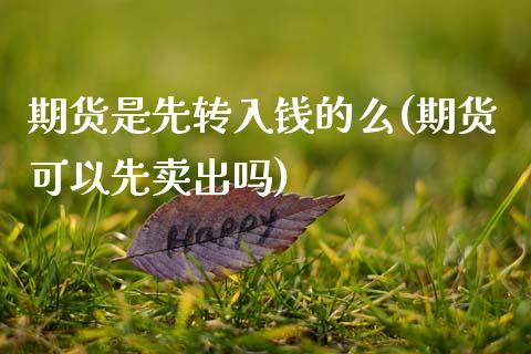 期货是先转入钱的么(期货可以先卖出吗)_期货直播室_第1张_期货直播室 期货是先转入钱的么(期货可以先卖出吗)_https://www.zghnxxa.com_期货直播室_第1张