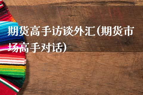 期货高手访谈外汇(期货市场高手对话)_https://www.zghnxxa.com_黄金期货_第1张