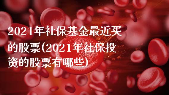 2021年社保基金最近买的股票(2021年社保投资的股票有哪些)_https://www.zghnxxa.com_黄金期货_第1张
